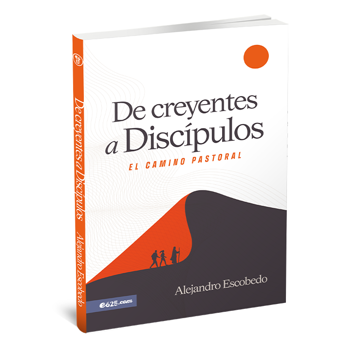 De creyentes a discípulos: El camino pastoral - Alejandro Escobedo